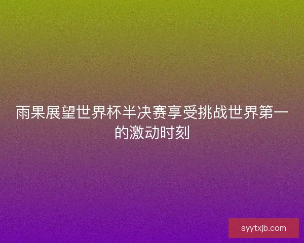 雨果展望世界杯半决赛享受挑战世界第一的激动时刻